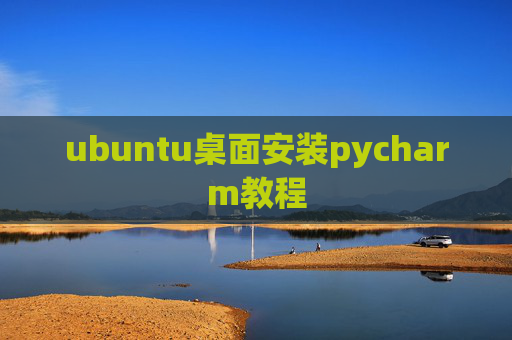 ubuntu桌面安装pycharm教程 ubuntu桌面安装pycharm教程
